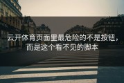 云开体育页面里最危险的不是按钮，而是这个看不见的脚本