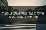 伊朗队这场输得不冤？看盘口和节奏变化，别问，问就是反常