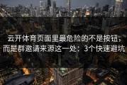 云开体育页面里最危险的不是按钮，而是群邀请来源这一处：3个快速避坑