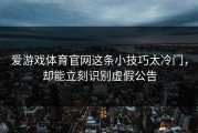 爱游戏体育官网这条小技巧太冷门，却能立刻识别虚假公告