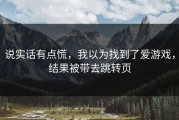 说实话有点慌，我以为找到了爱游戏，结果被带去跳转页