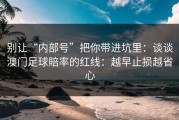 别让“内部号”把你带进坑里：谈谈澳门足球賠率的红线：越早止损越省心