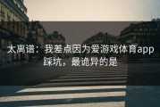 太离谱：我差点因为爱游戏体育app踩坑，最诡异的是
