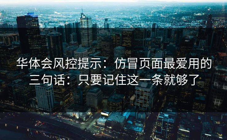 华体会风控提示:仿冒页面最爱用的三句话:只要记住这一条就够了 华体会风控提示:仿冒页面最爱用的三句话:只要记住这一条就够了