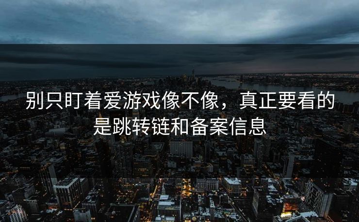 别只盯着爱游戏像不像,真正要看的是跳转链和备案信息 别只盯着爱游戏像不像,真正要看的是跳转链和备案信息