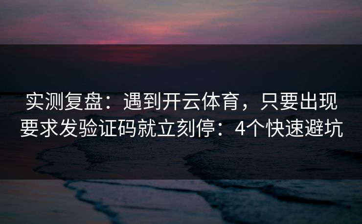 实测复盘:遇到开云体育,只要出现要求发验证码就立刻停:4个快速避坑 实测复盘:遇到开云体育,只要出现要求发验证码就立刻停:4个快速避坑