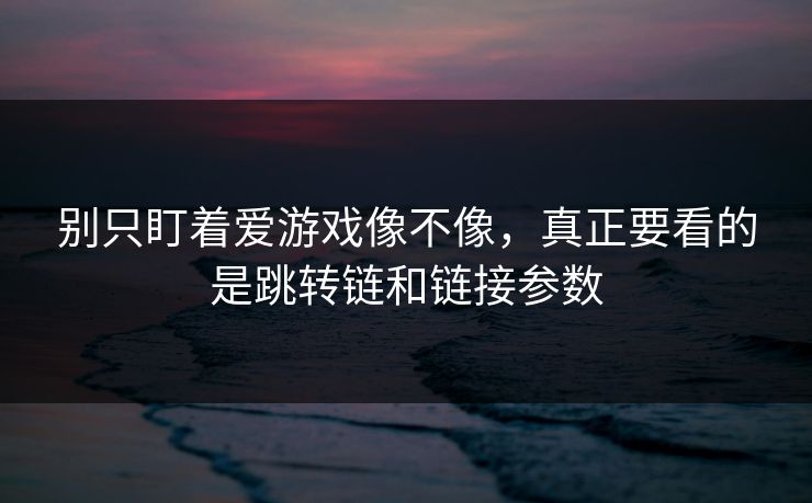 别只盯着爱游戏像不像，真正要看的是跳转链和链接参数