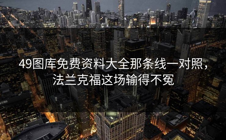 49图库免费资料大全那条线一对照,法兰克福这场输得不冤 49图库免费资料大全那条线一对照,法兰克福这场输得不冤