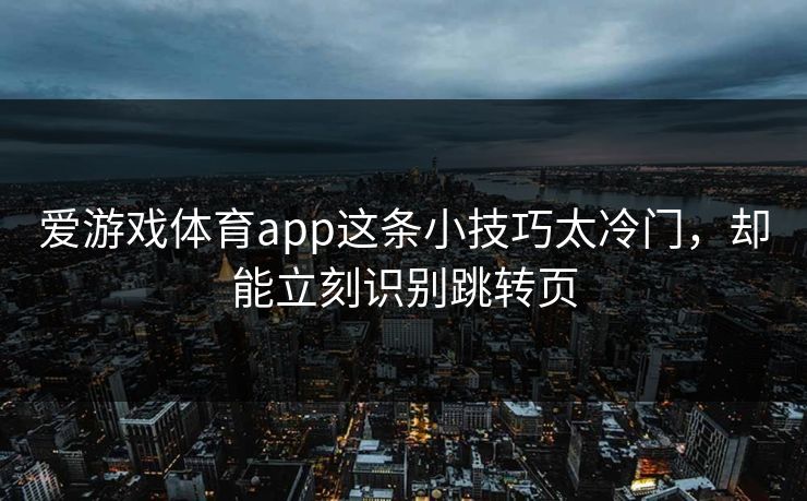 爱游戏体育app这条小技巧太冷门,却能立刻识别跳转页 爱游戏体育app这条小技巧太冷门,却能立刻识别跳转页