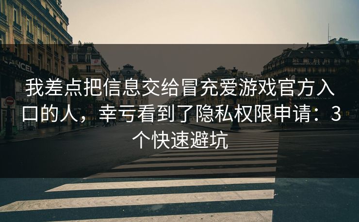 我差点把信息交给冒充爱游戏官方入口的人,幸亏看到了隐私权限申请:3个快速避坑 我差点把信息交给冒充爱游戏官方入口的人,幸亏看到了隐私权限申请:3个快速避坑
