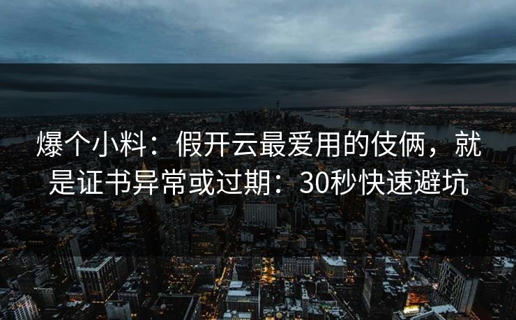 爆个小料:假开云最爱用的伎俩,就是证书异常或过期:30秒快速避坑 爆个小料:假开云最爱用的伎俩,就是证书异常或过期:30秒快速避坑