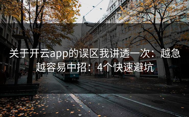 关于开云app的误区我讲透一次:越急越容易中招:4个快速避坑 关于开云app的误区我讲透一次:越急越容易中招:4个快速避坑