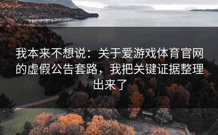 我本来不想说:关于爱游戏体育官网的虚假公告套路,我把关键证据整理出来了 我本来不想说:关于爱游戏体育官网的虚假公告套路,我把关键证据整理出来了