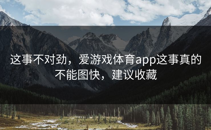 这事不对劲,爱游戏体育app这事真的不能图快,建议收藏 这事不对劲,爱游戏体育app这事真的不能图快,建议收藏
