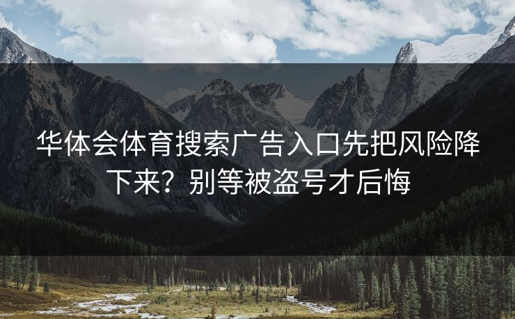 华体会体育搜索广告入口先把风险降下来?别等被盗号才后悔 华体会体育搜索广告入口先把风险降下来?别等被盗号才后悔