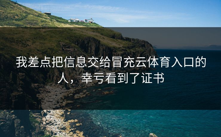 我差点把信息交给冒充云体育入口的人,幸亏看到了证书 我差点把信息交给冒充云体育入口的人,幸亏看到了证书