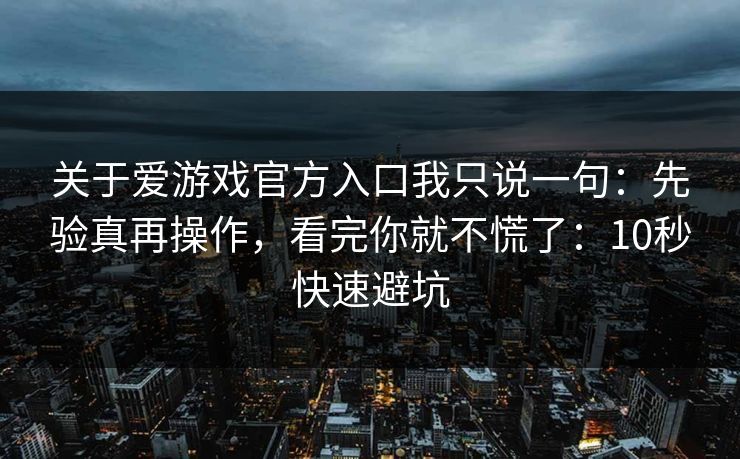 关于爱游戏官方入口我只说一句:先验真再操作,看完你就不慌了:10秒快速避坑 关于爱游戏官方入口我只说一句:先验真再操作,看完你就不慌了:10秒快速避坑