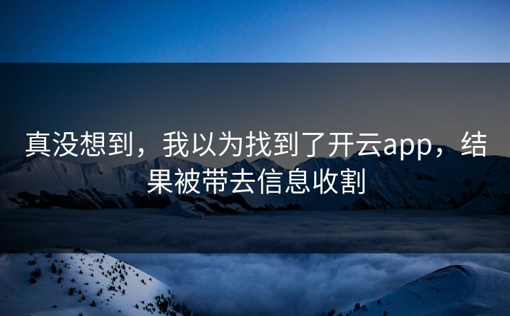 真没想到,我以为找到了开云app,结果被带去信息收割 真没想到,我以为找到了开云app,结果被带去信息收割
