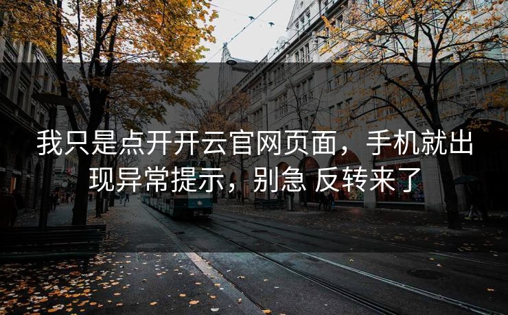 我只是点开开云官网页面,手机就出现异常提示,别急 反转来了 我只是点开开云官网页面,手机就出现异常提示,别急 反转来了