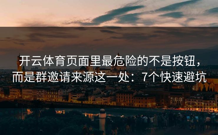 开云体育页面里最危险的不是按钮,而是群邀请来源这一处:7个快速避坑 开云体育页面里最危险的不是按钮,而是群邀请来源这一处:7个快速避坑