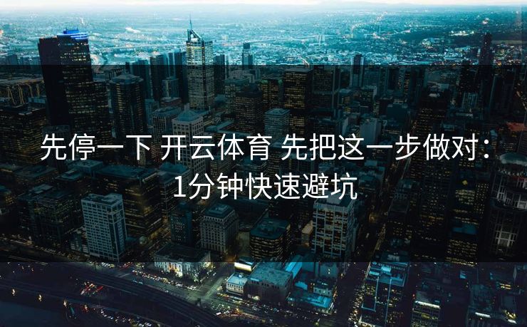 先停一下 开云体育 先把这一步做对：1分钟快速避坑